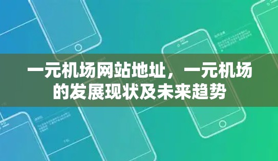一元机场网站地址,一元机场的发展现状及未来趋势 一元机场网站地址,一元机场的发展现状及未来趋势