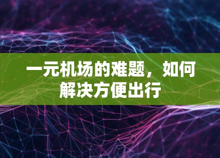 一元机场的难题,如何解决方便出行 一元机场的难题,如何解决方便出行