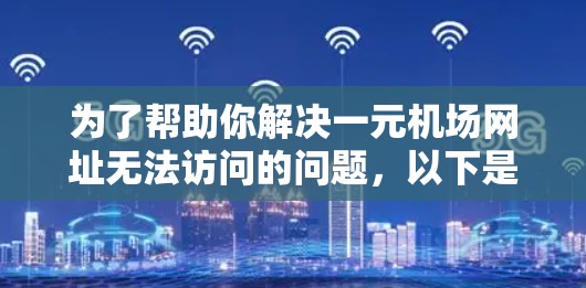 为了帮助你解决一元机场网址无法访问的问题，以下是分步指南