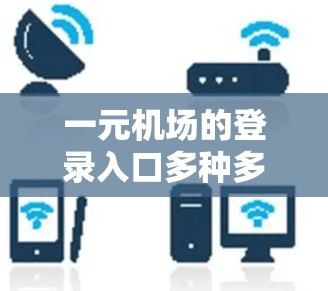 一元机场的登录入口多种多样,用户可以根据个人习惯和方便性选择。以下是一些常见的登录方式 一元机场的登录入口多种多样,用户可以根据个人习惯和方便性选择。以下是一些常见的登录方式