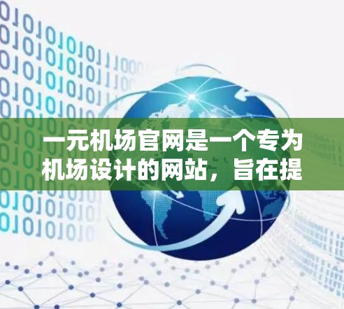 一元机场官网是一个专为机场设计的网站,旨在提供吸引游客的服务,通常只有一个入口或窗口。它可能包括免费的景点门票、旅游攻略、航班预订、酒店预订、机场信息和周边景点等功能。以下是对该概念的详细解答 一元机场官网是一个专为机场设计的网站,旨在提供吸引游客的服务,通常只有一个入口或窗口。它可能包括免费的景点门票、旅游攻略、航班预订、酒店预订、机场信息和周边景点等功能。以下是对该概念的详细解答