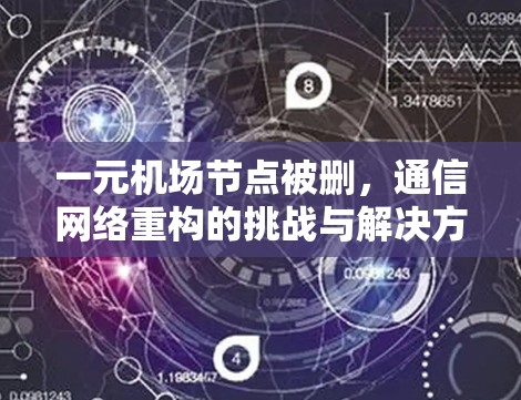 一元机场节点被删,通信网络重构的挑战与解决方案 一元机场节点被删,通信网络重构的挑战与解决方案