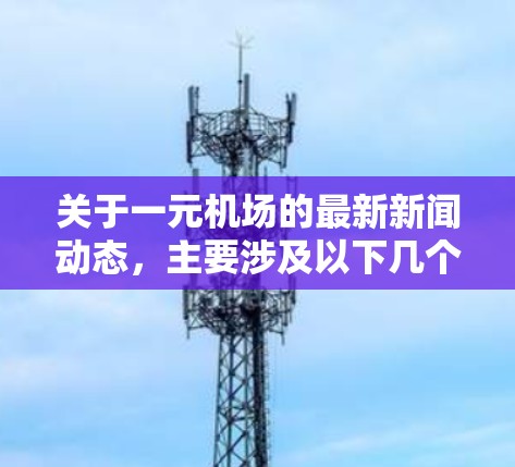 关于一元机场的最新新闻动态,主要涉及以下几个方面 关于一元机场的最新新闻动态,主要涉及以下几个方面