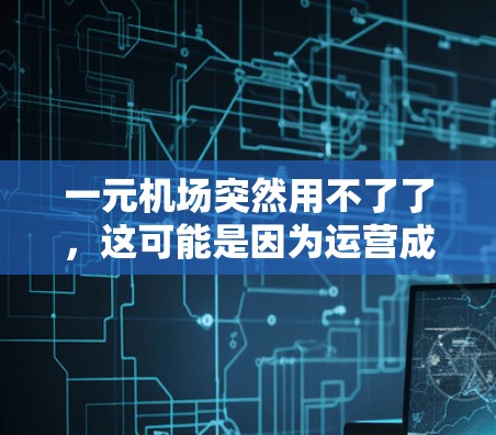 一元机场突然用不了了,这可能是因为运营成本过高,导致无法维持。以下是对这一现象的分析和解决方案 一元机场突然用不了了,这可能是因为运营成本过高,导致无法维持。以下是对这一现象的分析和解决方案