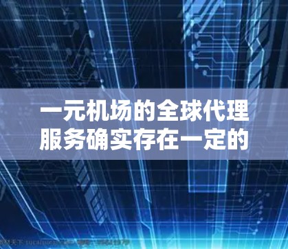 一元机场的全球代理服务确实存在一定的使用成本和操作门槛,但只要您采取以下步骤,就可以顺利使用 一元机场的全球代理服务确实存在一定的使用成本和操作门槛,但只要您采取以下步骤,就可以顺利使用
