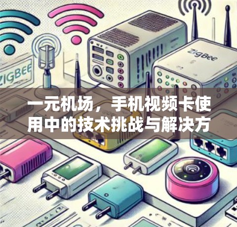 一元机场,手机视频卡使用中的技术挑战与解决方案 一元机场,手机视频卡使用中的技术挑战与解决方案