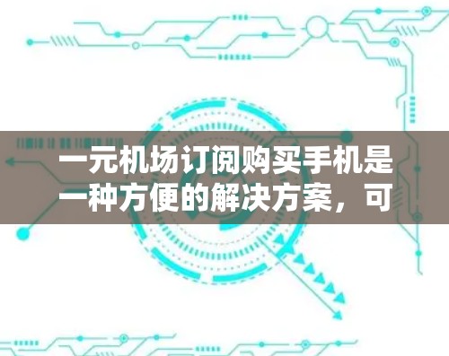 一元机场订阅购买手机是一种方便的解决方案,可以满足用户在机场或车站使用手机、平板或电脑的场景需求。以下是具体的步骤和方法,帮助您购买并使用一元机场订阅服务 一元机场订阅购买手机是一种方便的解决方案,可以满足用户在机场或车站使用手机、平板或电脑的场景需求。以下是具体的步骤和方法,帮助您购买并使用一元机场订阅服务