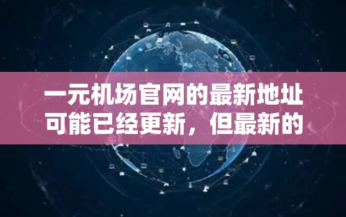一元机场官网的最新地址可能已经更新,但最新的地址可以通过以下方式获取 一元机场官网的最新地址可能已经更新,但最新的地址可以通过以下方式获取