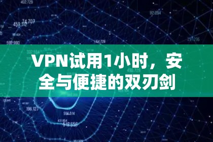 VPN试用1小时,安全与便捷的双刃剑 VPN试用1小时,安全与便捷的双刃剑
