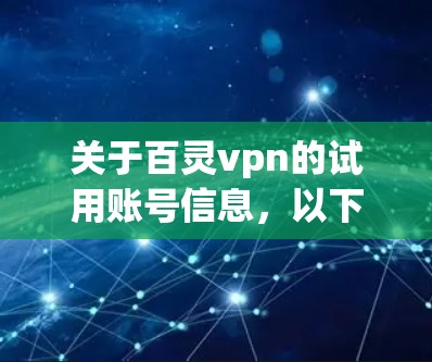 关于百灵vpn的试用账号信息,以下是常见的信息点,供参考 关于百灵vpn的试用账号信息,以下是常见的信息点,供参考