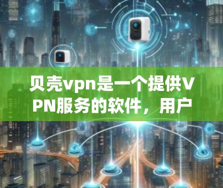 贝壳vpn是一个提供VPN服务的软件,用户可以通过注册试用账号体验其功能。以下是对贝壳vpn试用账号的详细步骤、注意事项和可能的问题及应对策略 贝壳vpn是一个提供VPN服务的软件,用户可以通过注册试用账号体验其功能。以下是对贝壳vpn试用账号的详细步骤、注意事项和可能的问题及应对策略
