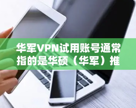 华军VPN试用账号通常指的是华硕(华军)推出的VPN服务中的试用账号。以下是一些常见的问题和信息 华军VPN试用账号通常指的是华硕(华军)推出的VPN服务中的试用账号。以下是一些常见的问题和信息