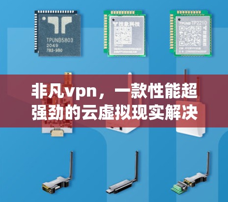 非凡vpn,一款性能超强劲的云虚拟现实解决方案 非凡vpn,一款性能超强劲的云虚拟现实解决方案