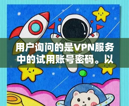 用户询问的是VPN服务中的试用账号密码。以下是对该问题的详细解答 用户询问的是VPN服务中的试用账号密码。以下是对该问题的详细解答