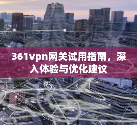 361vpn网关试用指南,深入体验与优化建议 361vpn网关试用指南,深入体验与优化建议