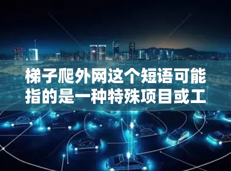 梯子爬外网这个短语可能指的是一种特殊项目或工具,具体含义取决于上下文。以下是一些可能的解释和解决方案 梯子爬外网这个短语可能指的是一种特殊项目或工具,具体含义取决于上下文。以下是一些可能的解释和解决方案