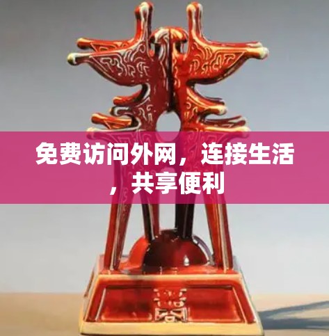 免费访问外网,连接生活,共享便利 免费访问外网,连接生活,共享便利