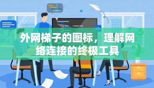 外网梯子的图标,理解网络连接的终极工具 外网梯子的图标,理解网络连接的终极工具