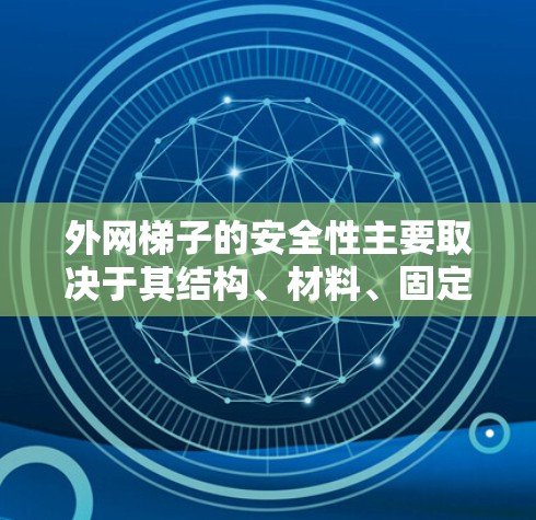 外网梯子的安全性主要取决于其结构、材料、固定装置、使用环境、维护维护、安全等级、适用性以及安全知识等方面。以下是对外网梯子安全性的综合分析 外网梯子的安全性主要取决于其结构、材料、固定装置、使用环境、维护维护、安全等级、适用性以及安全知识等方面。以下是对外网梯子安全性的综合分析