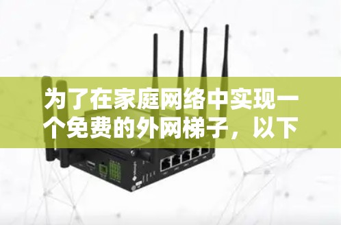 为了在家庭网络中实现一个免费的外网梯子,以下是分步骤的解决方案 为了在家庭网络中实现一个免费的外网梯子,以下是分步骤的解决方案