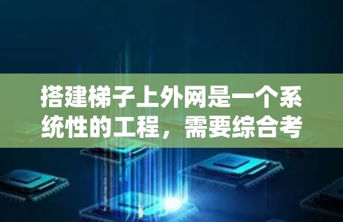 搭建梯子上外网是一个系统性的工程,需要综合考虑多个因素。以下是一个逐步指南,帮助您完成这一任务 搭建梯子上外网是一个系统性的工程,需要综合考虑多个因素。以下是一个逐步指南,帮助您完成这一任务