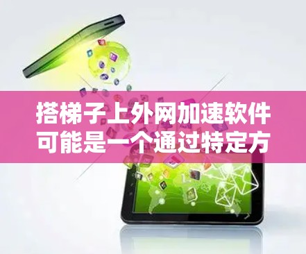 搭梯子上外网加速软件可能是一个通过特定方式连接内外网并加速数据传输的技术,类似于网络设备。以下是一些可能的解释和用途 搭梯子上外网加速软件可能是一个通过特定方式连接内外网并加速数据传输的技术,类似于网络设备。以下是一些可能的解释和用途