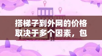 搭梯子到外网的价格取决于多个因素,包括梯子的长度、材料、数量、质量、安装方式、工具费、运输费用、保障政策等。以下是一些关键点,帮助你更好地评估和计算所需的费用 搭梯子到外网的价格取决于多个因素,包括梯子的长度、材料、数量、质量、安装方式、工具费、运输费用、保障政策等。以下是一些关键点,帮助你更好地评估和计算所需的费用