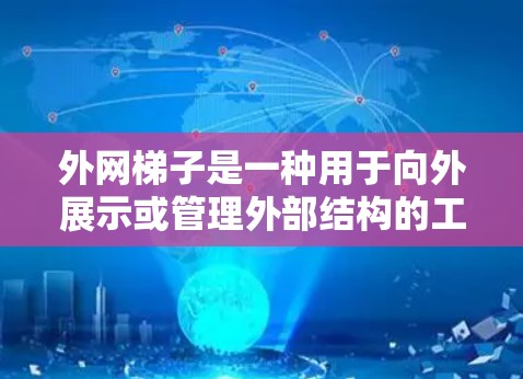 外网梯子是一种用于向外展示或管理外部结构的工具或设备,主要包括以下组成部分 外网梯子是一种用于向外展示或管理外部结构的工具或设备,主要包括以下组成部分