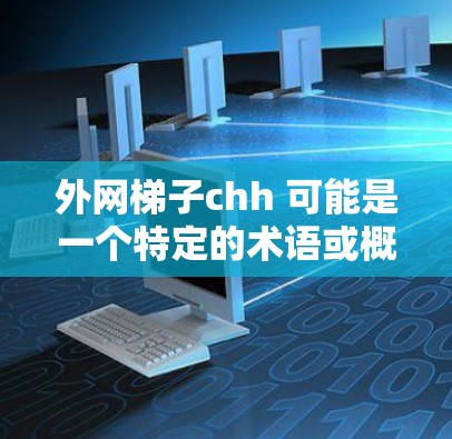 外网梯子chh 可能是一个特定的术语或概念,具体含义需要根据上下文来理解。以下是一些可能的解释 外网梯子chh 可能是一个特定的术语或概念,具体含义需要根据上下文来理解。以下是一些可能的解释
