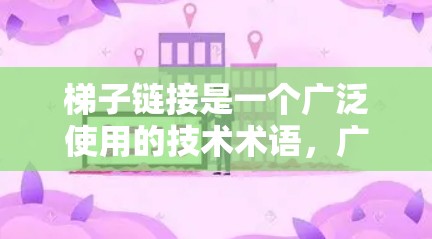 梯子链接是一个广泛使用的技术术语,广泛应用于多个领域,包括计算机网络、网页设计、数据可视化以及跨平台开发。以下是对梯子链接的详细分析 梯子链接是一个广泛使用的技术术语,广泛应用于多个领域,包括计算机网络、网页设计、数据可视化以及跨平台开发。以下是对梯子链接的详细分析