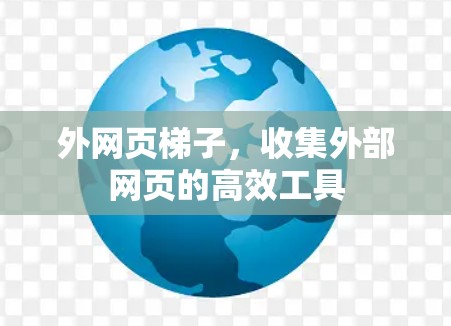 外网页梯子,收集外部网页的高效工具 外网页梯子,收集外部网页的高效工具