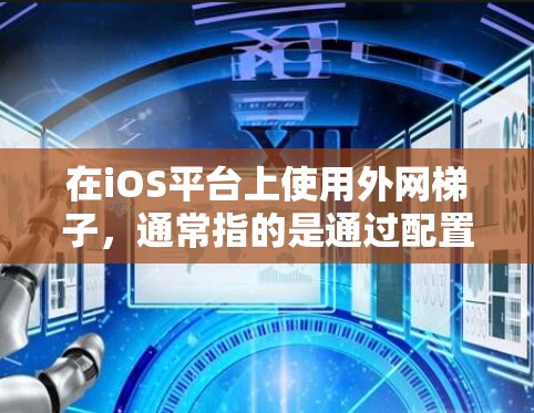 在iOS平台上使用外网梯子,通常指的是通过配置设置来访问外部网络的工具或命令。以下是一个逐步指南,帮助您配置iOS下的外网梯子 在iOS平台上使用外网梯子,通常指的是通过配置设置来访问外部网络的工具或命令。以下是一个逐步指南,帮助您配置iOS下的外网梯子