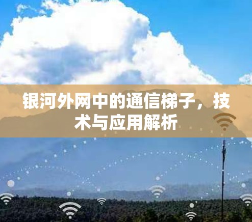 银河外网中的通信梯子,技术与应用解析 银河外网中的通信梯子,技术与应用解析
