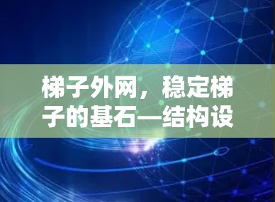 梯子外网,稳定梯子的基石—结构设计中的重要角色 梯子外网,稳定梯子的基石—结构设计中的重要角色