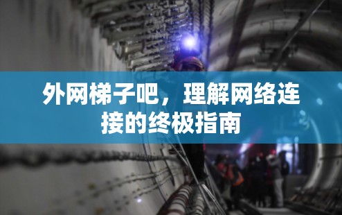 外网梯子吧,理解网络连接的终极指南 外网梯子吧,理解网络连接的终极指南