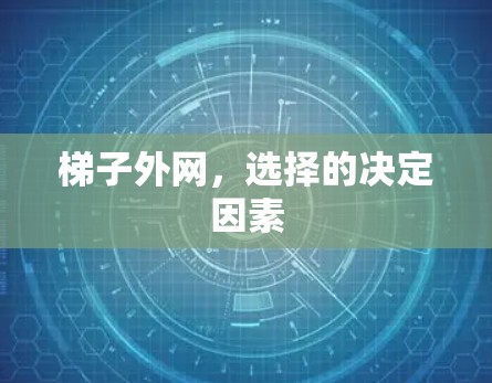 梯子外网,选择的决定因素 梯子外网,选择的决定因素