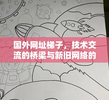 国外网址梯子,技术交流的桥梁与新旧网络的碰撞 国外网址梯子,技术交流的桥梁与新旧网络的碰撞