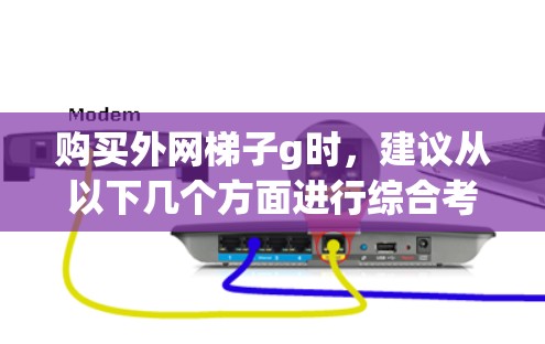 购买外网梯子g时,建议从以下几个方面进行综合考虑 购买外网梯子g时,建议从以下几个方面进行综合考虑