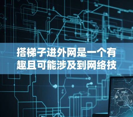 搭梯子进外网是一个有趣且可能涉及到网络技术的谜题。要进入外部网络,通常需要绕过防火墙或其他网络隔离。以下是详细的步骤 搭梯子进外网是一个有趣且可能涉及到网络技术的谜题。要进入外部网络,通常需要绕过防火墙或其他网络隔离。以下是详细的步骤