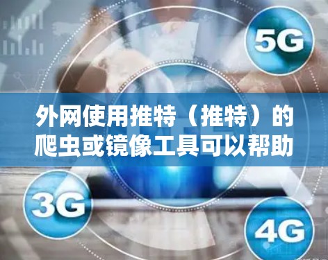 外网使用推特(推特)的爬虫或镜像工具可以帮助你快速获取推特的页面内容、用户数据等信息。以下是一些推荐的工具和步骤 外网使用推特(推特)的爬虫或镜像工具可以帮助你快速获取推特的页面内容、用户数据等信息。以下是一些推荐的工具和步骤