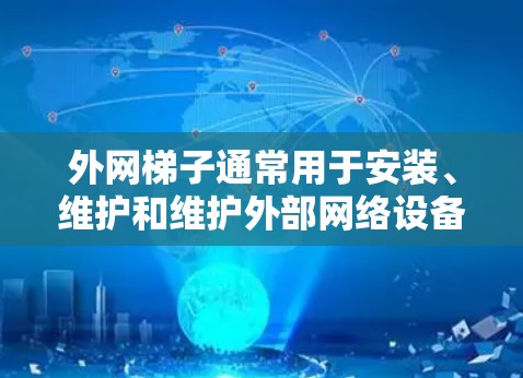 外网梯子通常用于安装、维护和维护外部网络设备,特别是在学校、医院、工厂等场所。以下是外网梯子的常见用途和购买渠道 外网梯子通常用于安装、维护和维护外部网络设备,特别是在学校、医院、工厂等场所。以下是外网梯子的常见用途和购买渠道