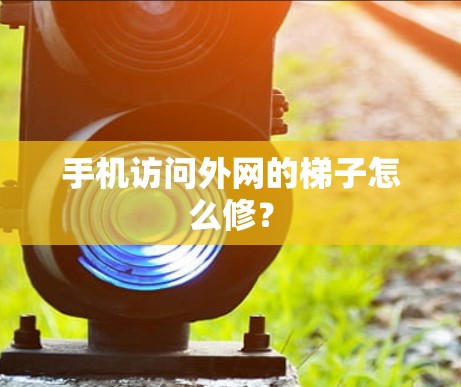 手机访问外网的梯子怎么修？