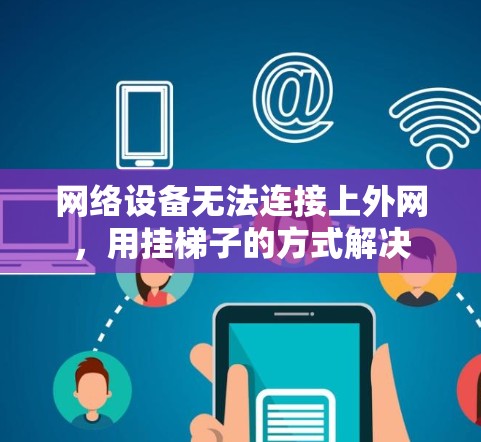 网络设备无法连接上外网,用挂梯子的方式解决 网络设备无法连接上外网,用挂梯子的方式解决