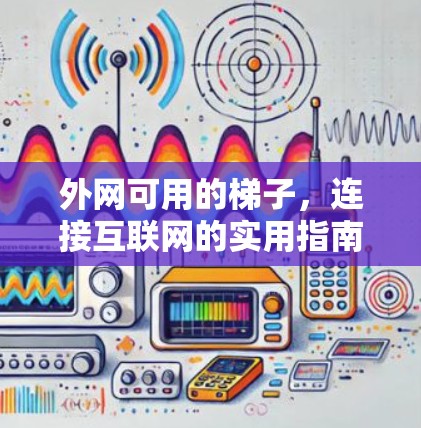 外网可用的梯子,连接互联网的实用指南 外网可用的梯子,连接互联网的实用指南