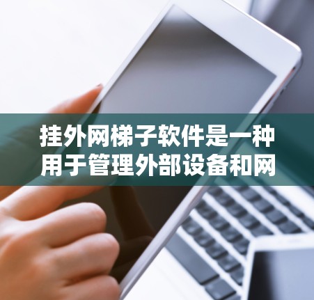 挂外网梯子软件是一种用于管理外部设备和网络的工具,适用于服务器管理、网络设备管理等领域。以下是关于挂外网梯子软件的详细总结 挂外网梯子软件是一种用于管理外部设备和网络的工具,适用于服务器管理、网络设备管理等领域。以下是关于挂外网梯子软件的详细总结