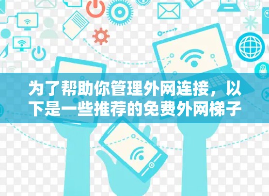 为了帮助你管理外网连接，以下是一些推荐的免费外网梯子软件，供你参考