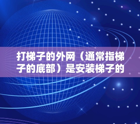 打梯子的外网(通常指梯子的底部)是安装梯子的关键步骤之一。以下是逐步指南 打梯子的外网(通常指梯子的底部)是安装梯子的关键步骤之一。以下是逐步指南