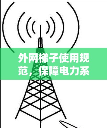 外网梯子使用规范，保障电力系统稳定运行的必备工具