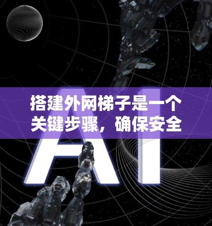 搭建外网梯子是一个关键步骤,确保安全和稳定性。以下是一步步的指南 搭建外网梯子是一个关键步骤,确保安全和稳定性。以下是一步步的指南