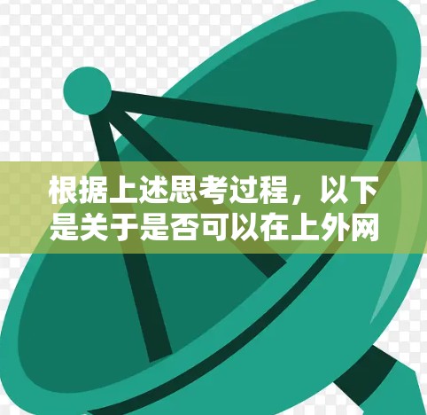 根据上述思考过程,以下是关于是否可以在上外网使用梯子设备上的电脑的逐步解释 根据上述思考过程,以下是关于是否可以在上外网使用梯子设备上的电脑的逐步解释